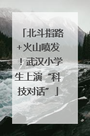 北斗指路+火山喷发！武汉小学生上演“科技对话”
